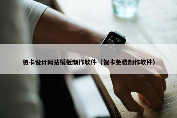 贺卡设计网站模板制作软件（贺卡免费制作软件）
