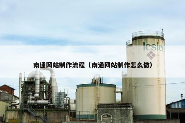 南通网站制作流程（南通网站制作怎么做）