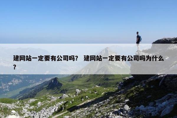 建网站一定要有公司吗？ 建网站一定要有公司吗为什么？