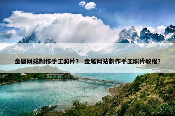 金属网站制作手工照片？ 金属网站制作手工照片教程？