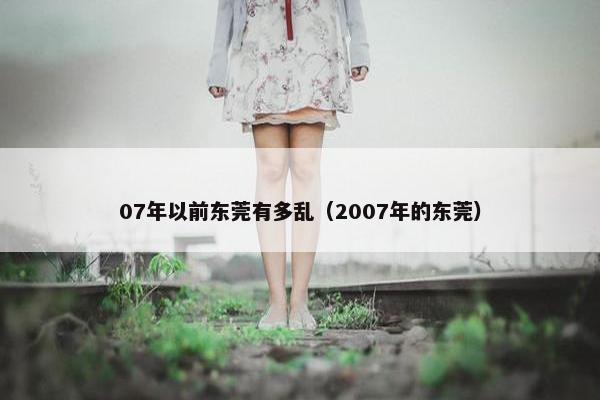 07年以前东莞有多乱（2007年的东莞）
