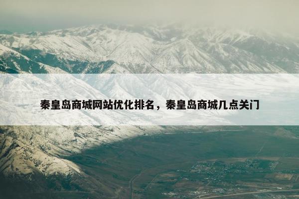 秦皇岛商城网站优化排名，秦皇岛商城几点关门