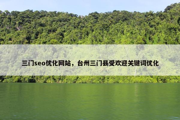 三门seo优化网站，台州三门县受欢迎关键词优化