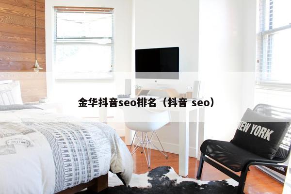 金华抖音seo排名（抖音 seo）