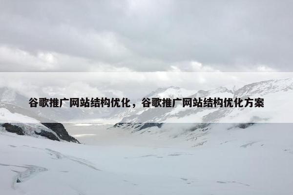 谷歌推广网站结构优化，谷歌推广网站结构优化方案