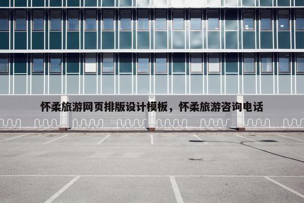 怀柔旅游网页排版设计模板，怀柔旅游咨询电话