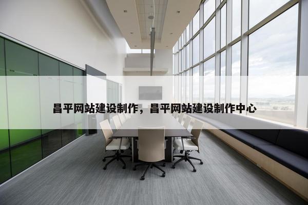 昌平网站建设制作，昌平网站建设制作中心