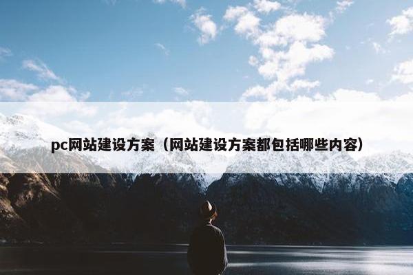 pc网站建设方案（网站建设方案都包括哪些内容）