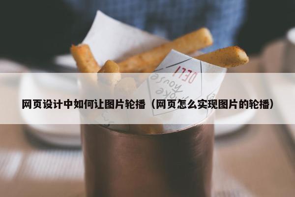 网页设计中如何让图片轮播（网页怎么实现图片的轮播）