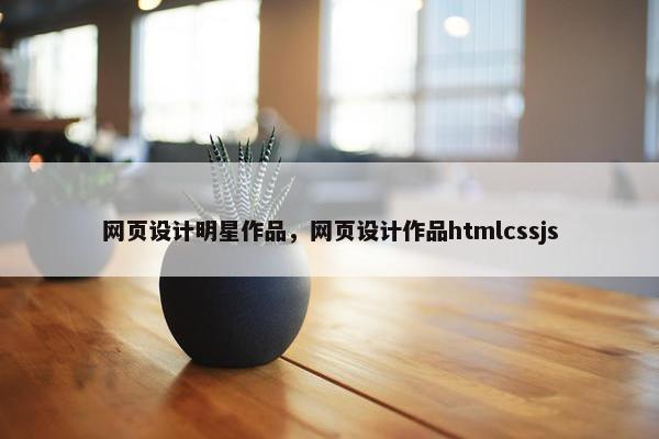 网页设计明星作品，网页设计作品htmlcssjs