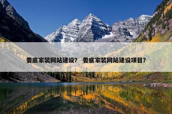娄底家装网站建设？ 娄底家装网站建设项目？