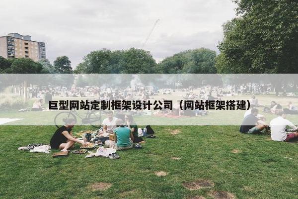 巨型网站定制框架设计公司（网站框架搭建）