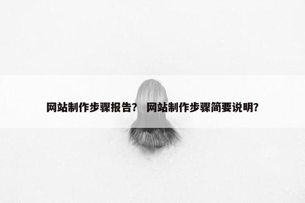 网站制作步骤报告？ 网站制作步骤简要说明？