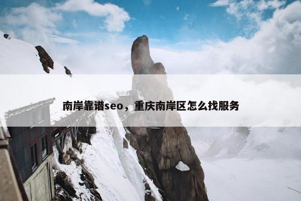 南岸靠谱seo，重庆南岸区怎么找服务
