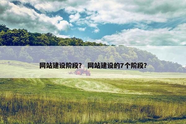 网站建设阶段？ 网站建设的7个阶段？