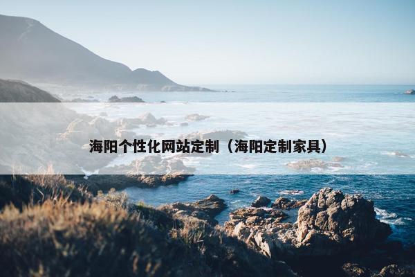 海阳个性化网站定制（海阳定制家具）