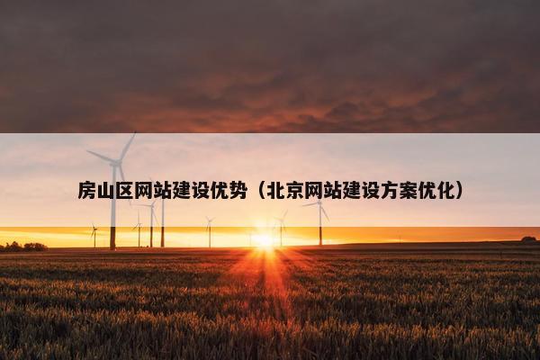 房山区网站建设优势（北京网站建设方案优化）