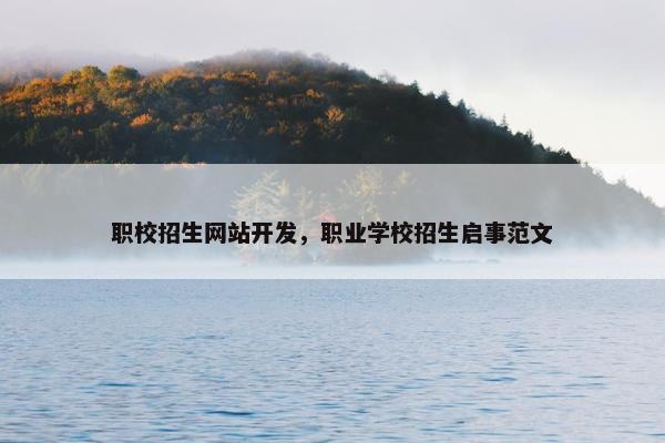 职校招生网站开发，职业学校招生启事范文