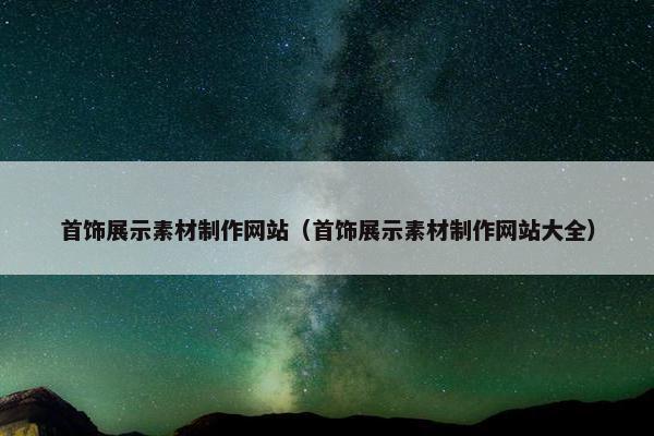 首饰展示素材制作网站（首饰展示素材制作网站大全）
