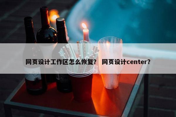 网页设计工作区怎么恢复？ 网页设计center？