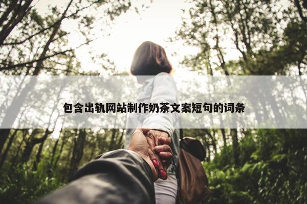 包含出轨网站制作奶茶文案短句的词条