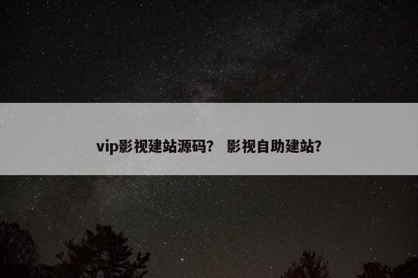 vip影视建站源码？ 影视自助建站？