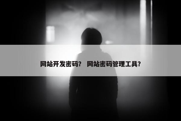 网站开发密码？ 网站密码管理工具？