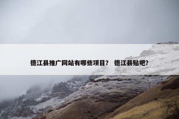 德江县推广网站有哪些项目？ 德江县贴吧？