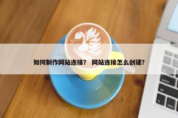 如何制作网站连接？ 网站连接怎么创建？