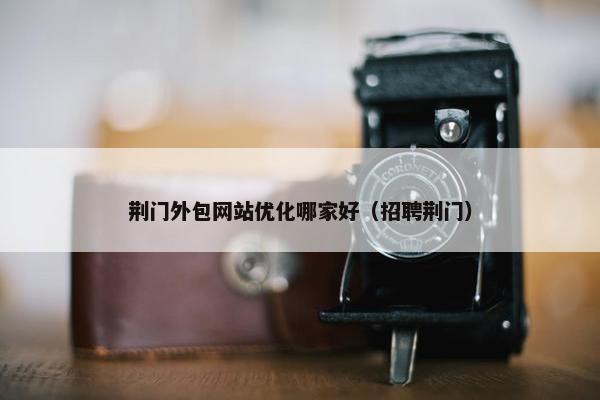 荆门外包网站优化哪家好（招聘荆门）