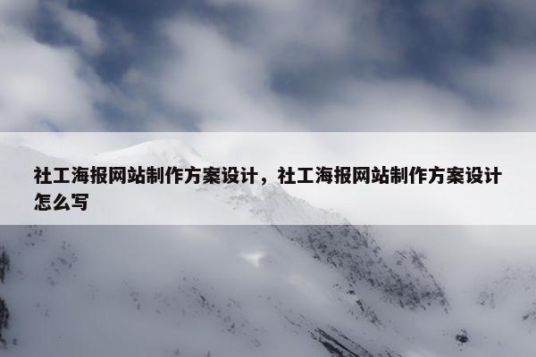 社工海报网站制作方案设计，社工海报网站制作方案设计怎么写