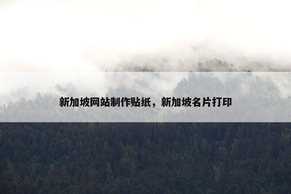 新加坡网站制作贴纸，新加坡名片打印
