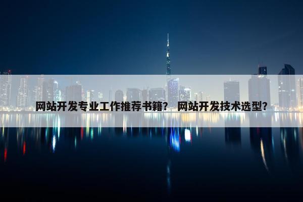 网站开发专业工作推荐书籍？ 网站开发技术选型？