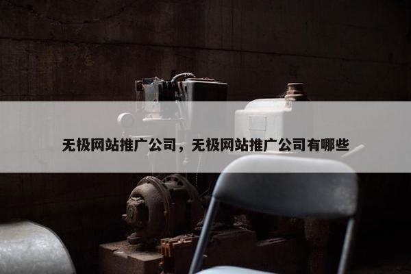无极网站推广公司，无极网站推广公司有哪些
