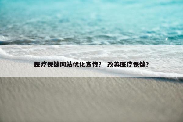 医疗保健网站优化宣传？ 改善医疗保健？
