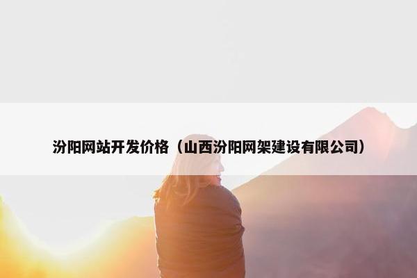 汾阳网站开发价格（山西汾阳网架建设有限公司）