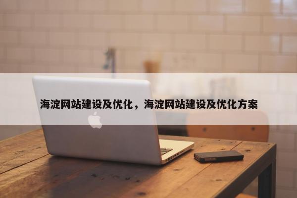 海淀网站建设及优化，海淀网站建设及优化方案