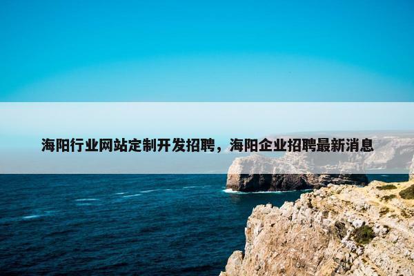 海阳行业网站定制开发招聘，海阳企业招聘最新消息