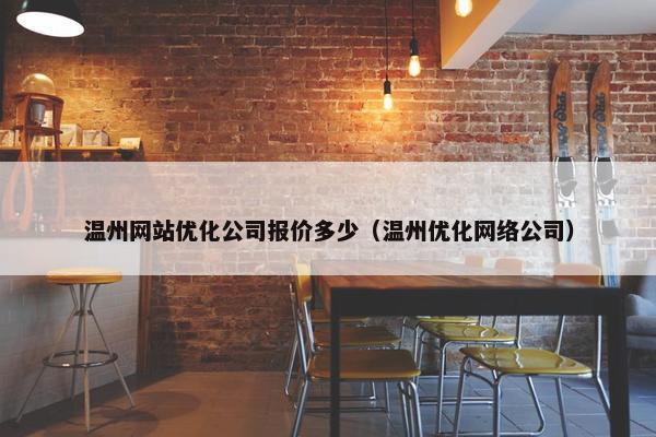 温州网站优化公司报价多少（温州优化网络公司）