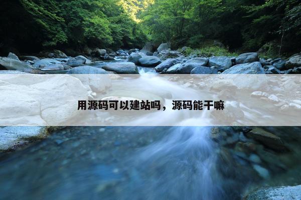 用源码可以建站吗，源码能干嘛