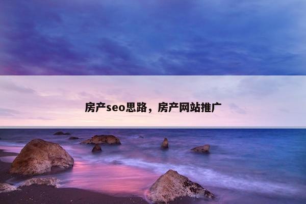 房产seo思路，房产网站推广