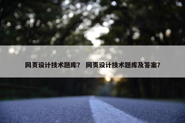 网页设计技术题库？ 网页设计技术题库及答案？