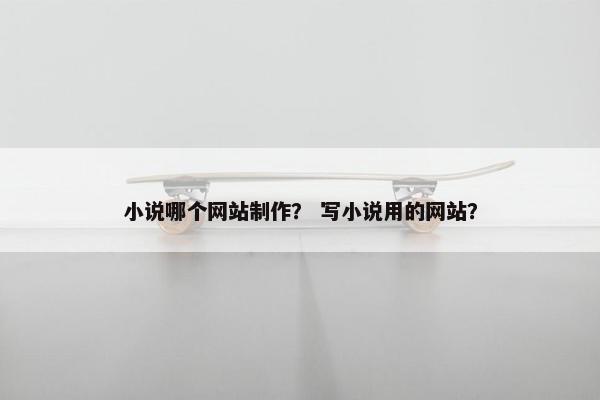 小说哪个网站制作？ 写小说用的网站？