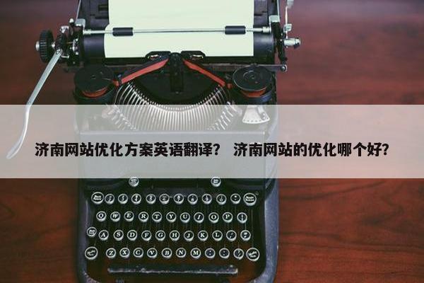 济南网站优化方案英语翻译？ 济南网站的优化哪个好？