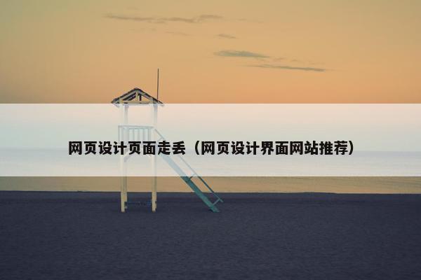 网页设计页面走丢（网页设计界面网站推荐）