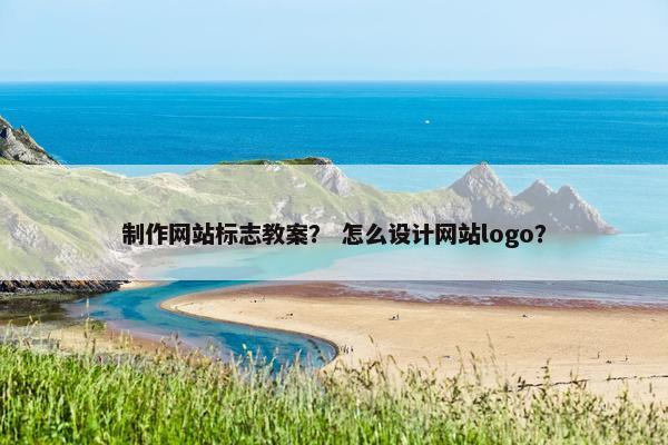 制作网站标志教案？ 怎么设计网站logo？