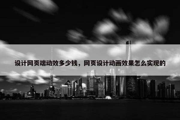 设计网页端动效多少钱，网页设计动画效果怎么实现的