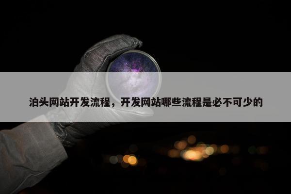 泊头网站开发流程，开发网站哪些流程是必不可少的