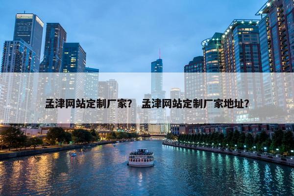 孟津网站定制厂家？ 孟津网站定制厂家地址？