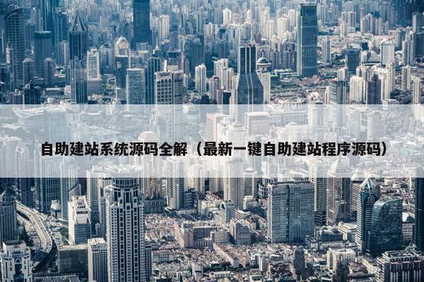 自助建站系统源码全解（最新一键自助建站程序源码）